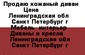 Продаю кожаный диван › Цена ­ 10 000 - Ленинградская обл., Санкт-Петербург г. Мебель, интерьер » Диваны и кресла   . Ленинградская обл.,Санкт-Петербург г.